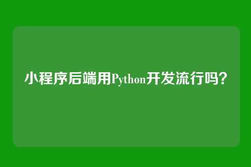 小程序后端用Python开发流行吗？