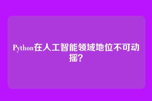 Python在人工智能领域地位不可动摇？