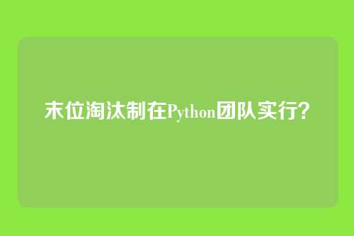 末位淘汰制在Python团队实行？