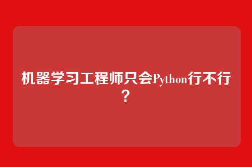 机器学习工程师只会Python行不行？