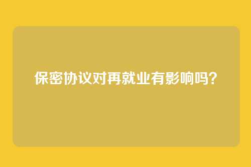保密协议对再就业有影响吗？