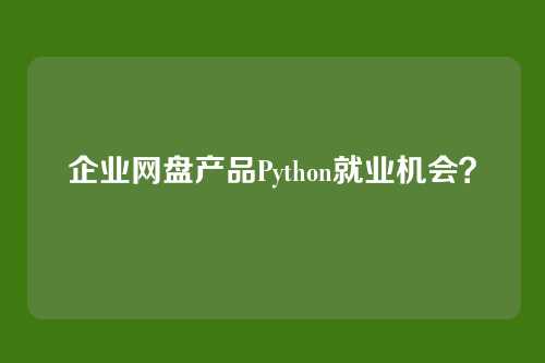 企业网盘产品Python就业机会？