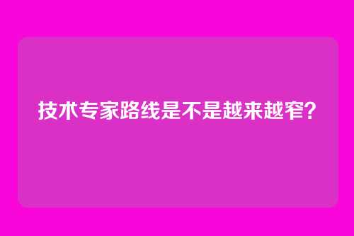 技术专家路线是不是越来越窄?