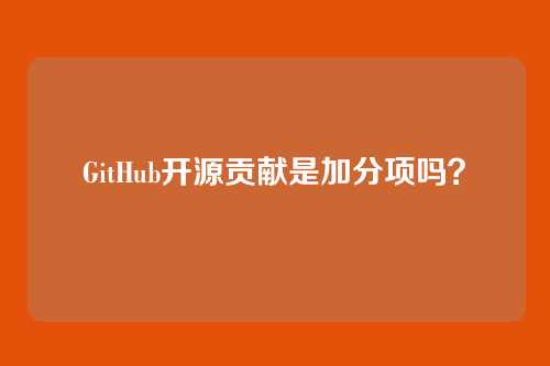 GitHub开源贡献是加分项吗？