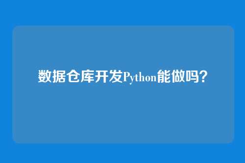 数据仓库开发Python能做吗？