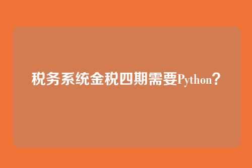 税务系统金税四期需要Python？