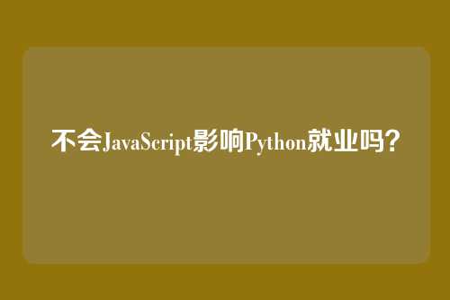 不会JavaScript影响Python就业吗？