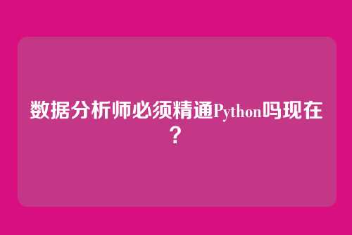 数据分析师必须精通Python吗现在？