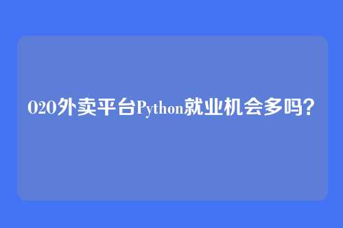 O2O外卖平台Python就业机会多吗？