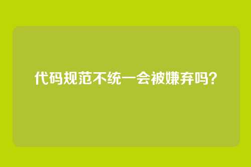 代码规范不统一会被嫌弃吗？