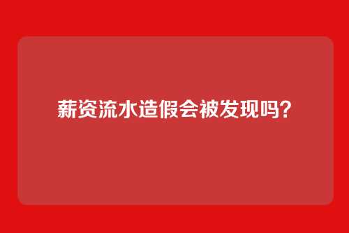 薪资流水造假会被发现吗？