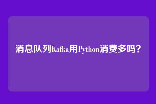 消息队列Kafka用Python消费多吗？