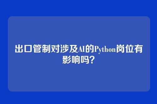 出口管制对涉及AI的Python岗位有影响吗？