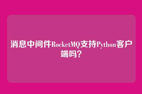 消息中间件RocketMQ支持Python客户端吗？