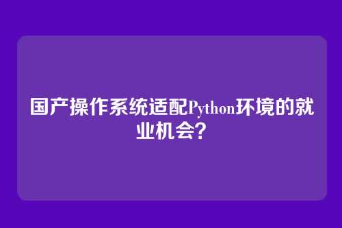 国产操作系统适配Python环境的就业机会？