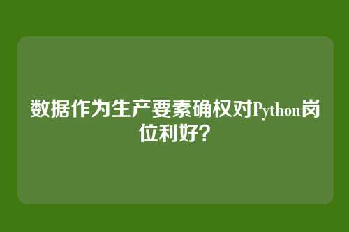 数据作为生产要素确权对Python岗位利好？
