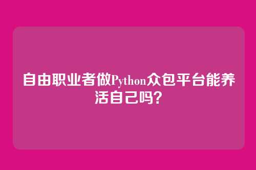 自由职业者做Python众包平台能养活自己吗?