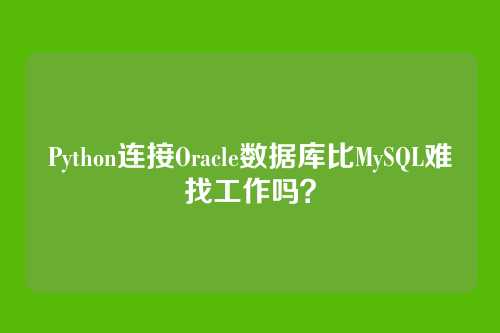 Python连接Oracle数据库比MySQL难找工作吗？