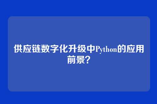 供应链数字化升级中Python的应用前景？