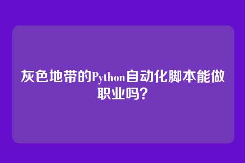 灰色地带的Python自动化脚本能做职业吗？