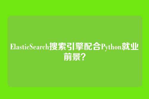 ElasticSearch搜索引擎配合Python就业前景？