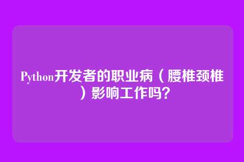 Python开发者的职业病（腰椎颈椎）影响工作吗？