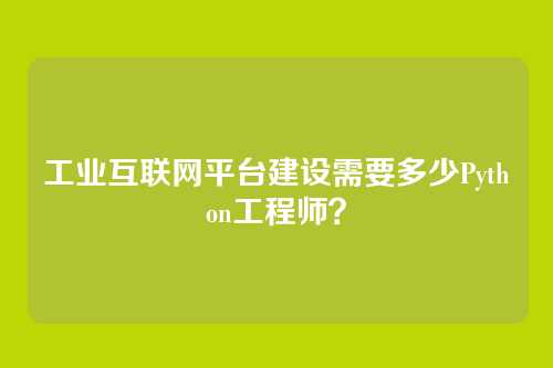 工业互联网平台建设需要多少Python工程师？