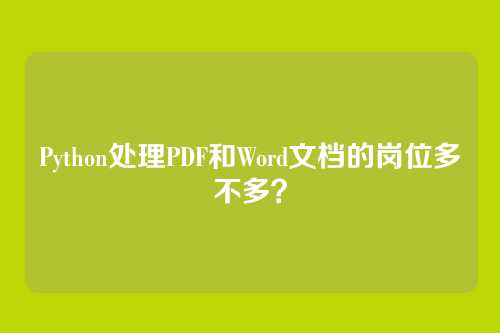 Python处理PDF和Word文档的岗位多不多？