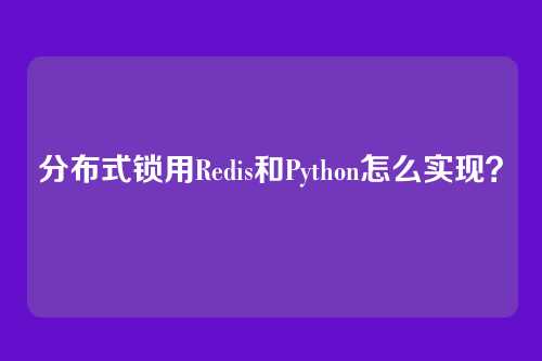 分布式锁用Redis和Python怎么实现?