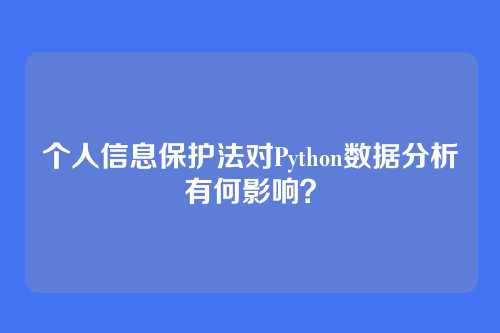 个人信息保护法对Python数据分析有何影响？