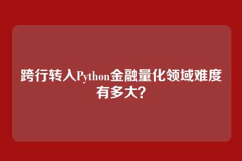 跨行转入Python金融量化领域难度有多大？