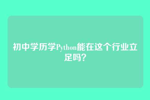 初中学历学Python能在这个行业立足吗？