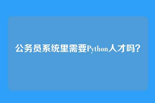 公务员系统里需要Python人才吗?
