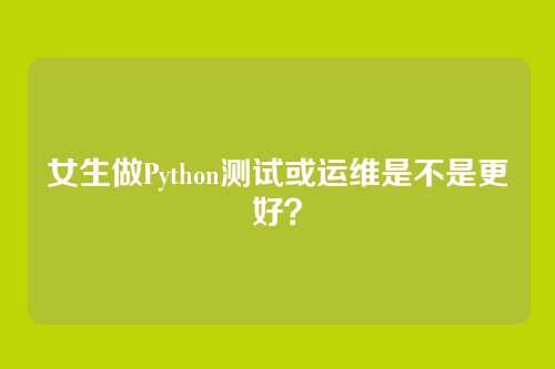 女生做Python测试或运维是不是更好?