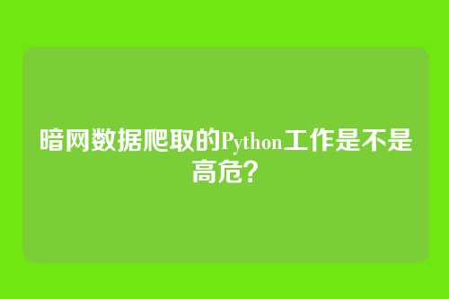 暗网数据爬取的Python工作是不是高危？