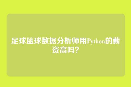 足球篮球数据分析师用Python的薪资高吗？