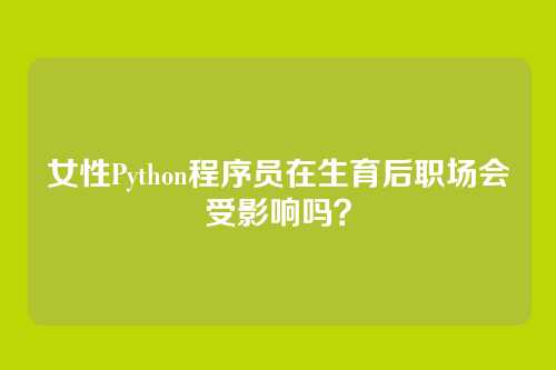 女性Python程序员在生育后职场会受影响吗?