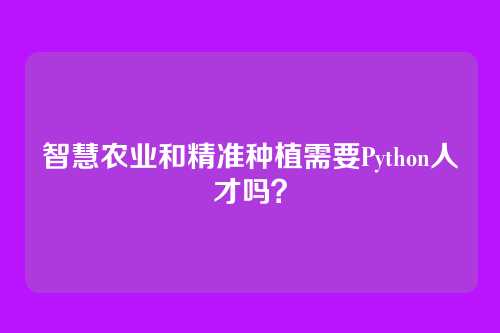智慧农业和精准种植需要Python人才吗？