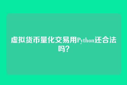 虚拟货币量化交易用Python还合法吗?