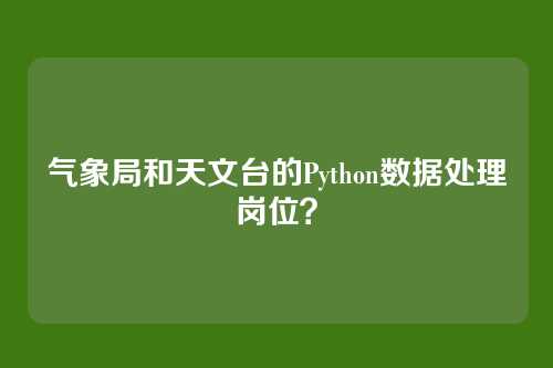 气象局和天文台的Python数据处理岗位?