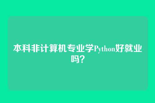 本科非计算机专业学Python好就业吗？
