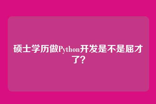 硕士学历做Python开发是不是屈才了？