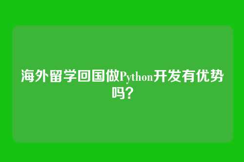 海外留学回国做Python开发有优势吗？