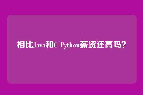 相比Java和C Python薪资还高吗？
