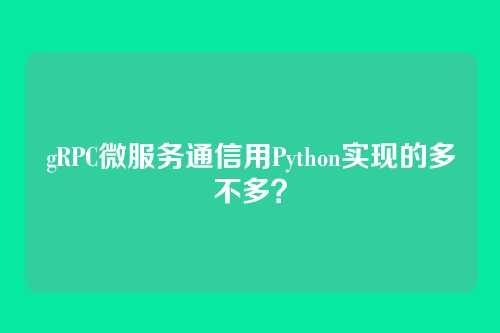 gRPC微服务通信用Python实现的多不多？