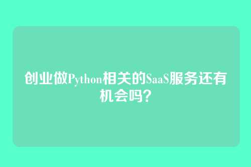 创业做Python相关的SaaS服务还有机会吗?