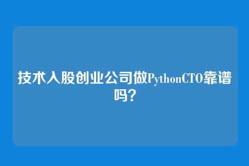 技术入股创业公司做PythonCTO靠谱吗？