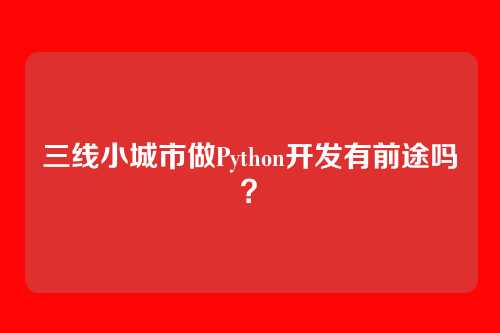 三线小城市做Python开发有前途吗？