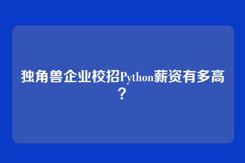 独角兽企业校招Python薪资有多高？
