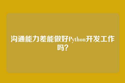 沟通能力差能做好Python开发工作吗?